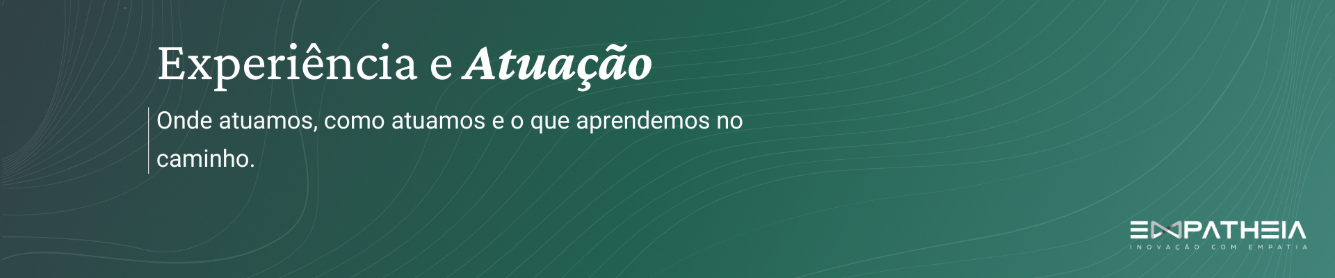 Experiência e Atuação — Onde atuamos, como atuamos e o que aprendemos no caminho.